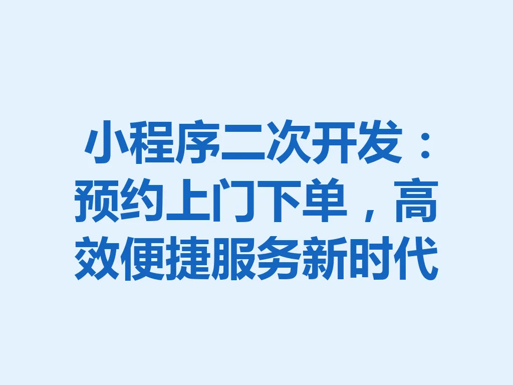 小程序二次开发:预约上门下单,高效便捷服务新时代 一