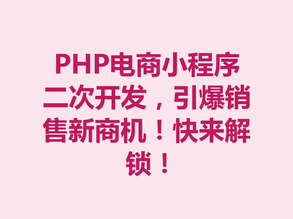 PHP 电商小程序二次开发,引爆销售新商机!快来解锁!一