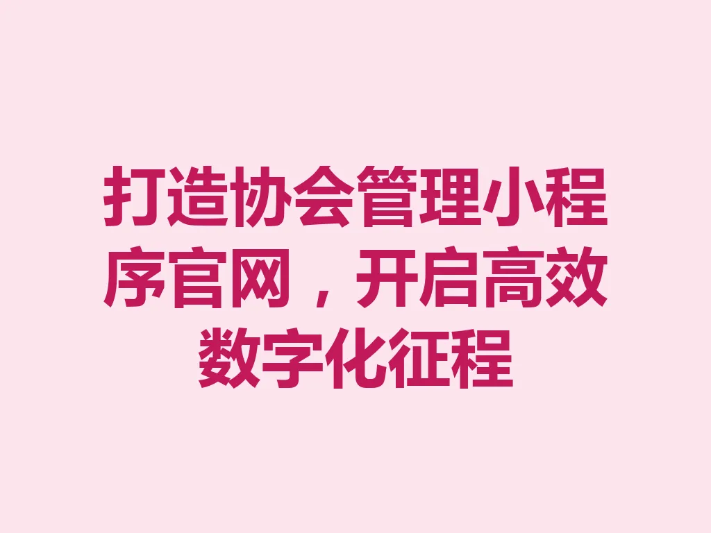 打造协会管理小程序官网,开启高效数字化征程 一
