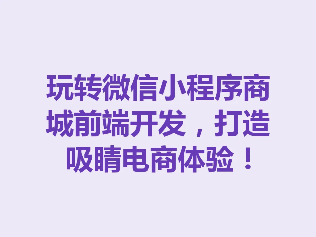 玩转微信小程序商城前端开发,打造吸睛电商体验!一