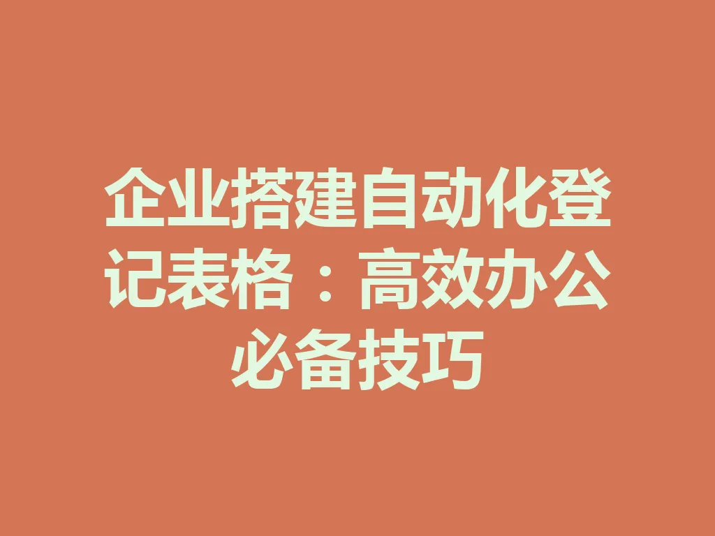 企业搭建自动化登记表格:高效办公必备技巧 一