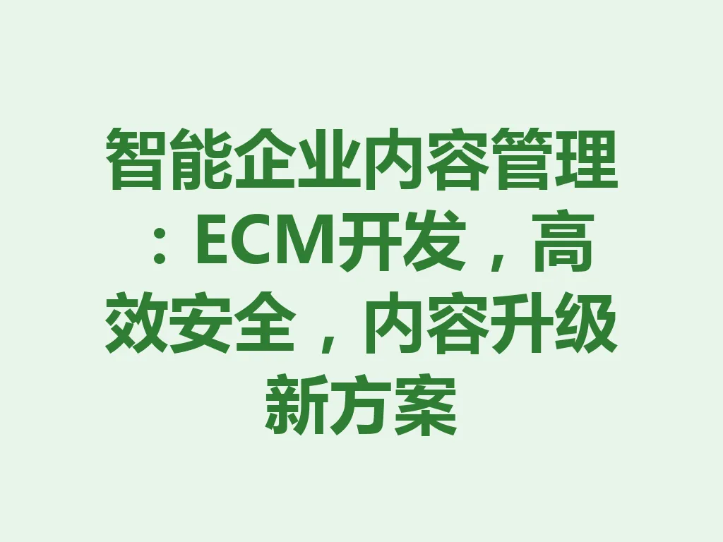 智能企业内容管理：ECM 开发，高效安全，内容升级新方案 一