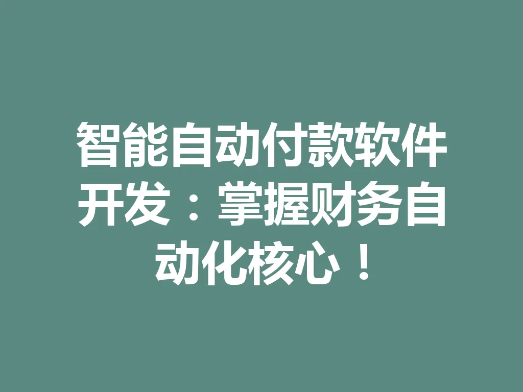 智能自动付款软件开发:掌握财务自动化核心!一