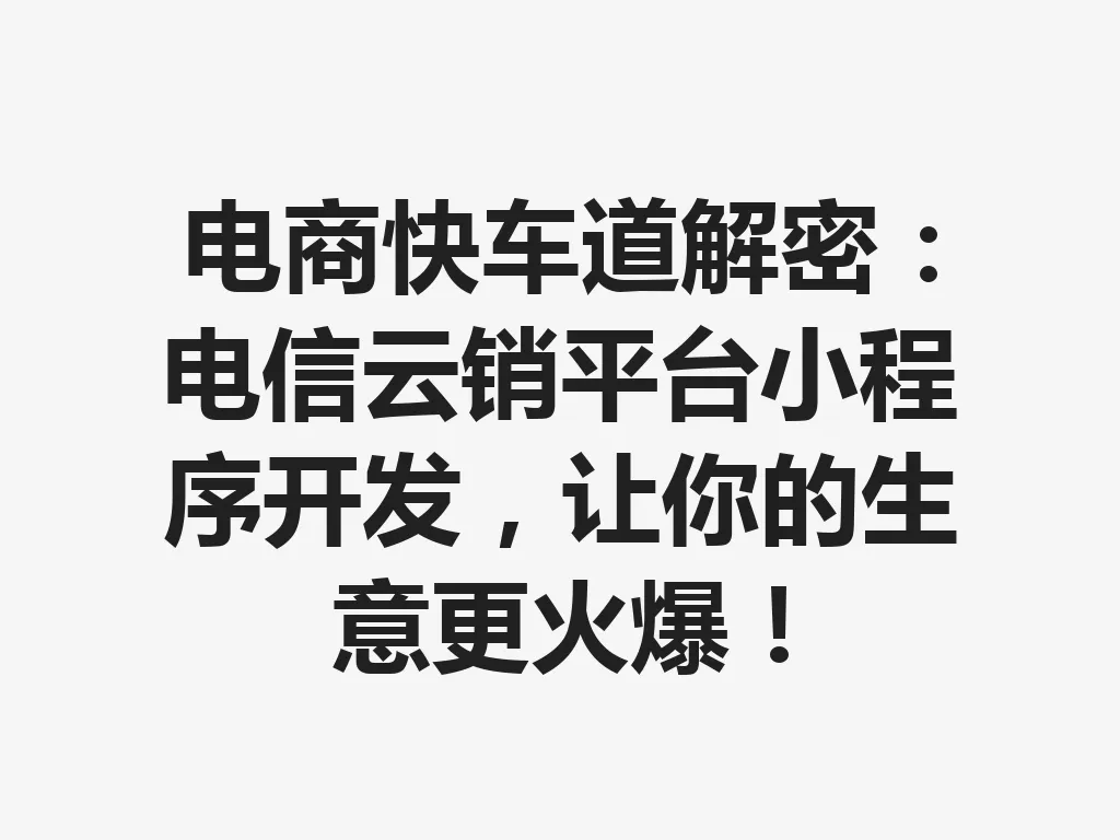 电商快车道解密:电信云销平台小程序开发,让你的生意更火爆!一