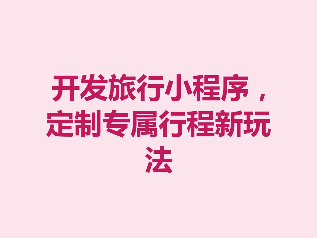 开发旅行小程序,定制专属行程新玩法 一