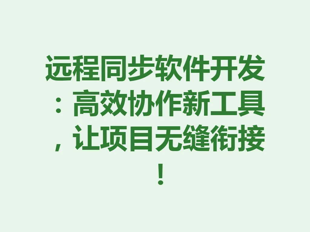 远程同步软件开发:高效协作新工具,让项目无缝衔接!一