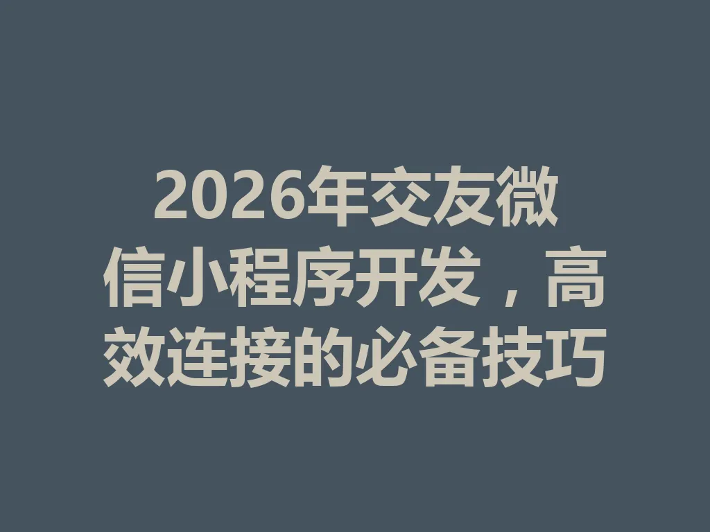 2026 年交友微信小程序开发,高效连接的必备技巧 一