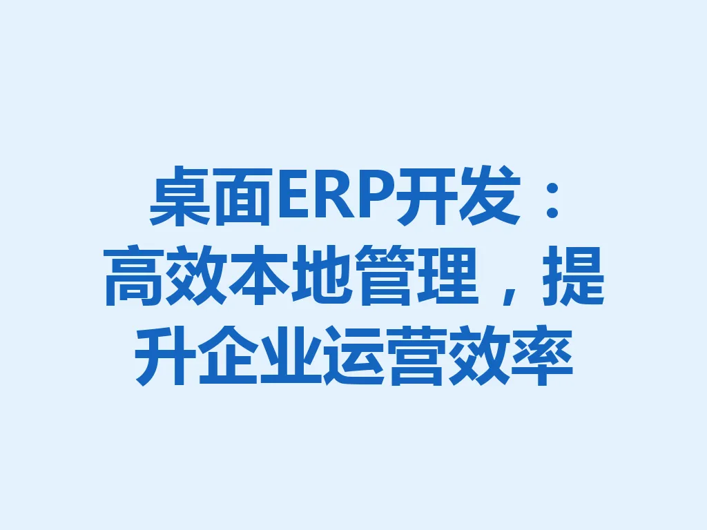 桌面 ERP 开发：高效本地管理，提升企业运营效率 一