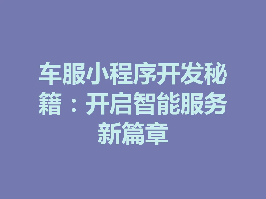 车服小程序开发秘籍:开启智能服务新篇章 一