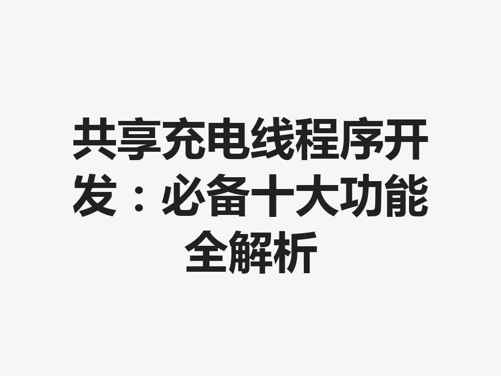 共享充电线程序开发:必备十大功能全解析 一