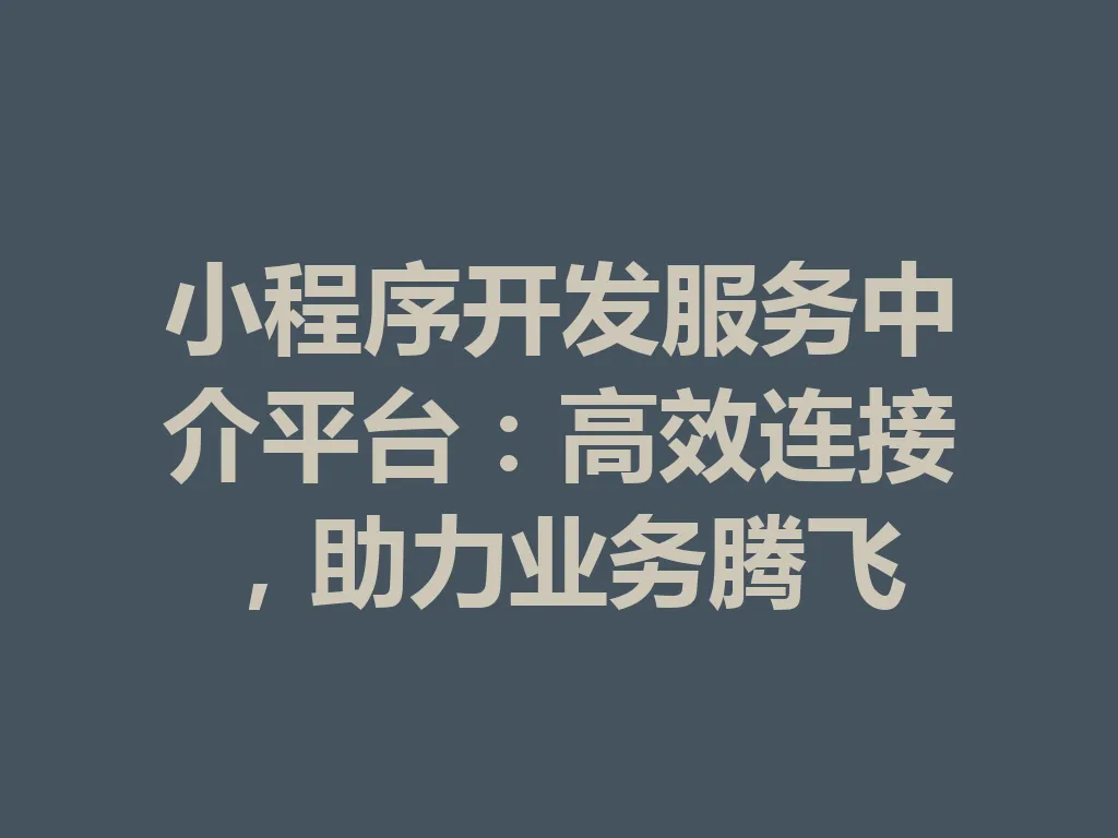 小程序开发服务中介平台:高效连接,助力业务腾飞 一