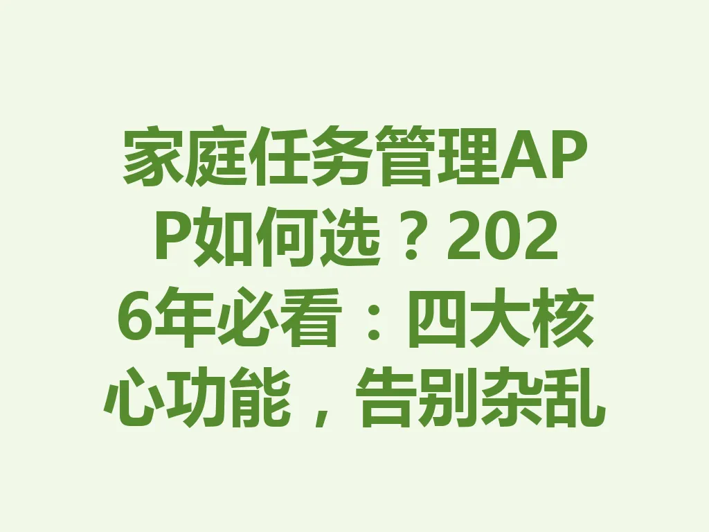 家庭任务管理 APP 如何选?2026 年必看:四大核心功能,告别杂乱!一