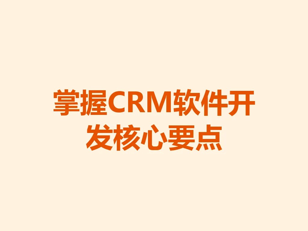 掌握 CRM 软件开发核心要点 一