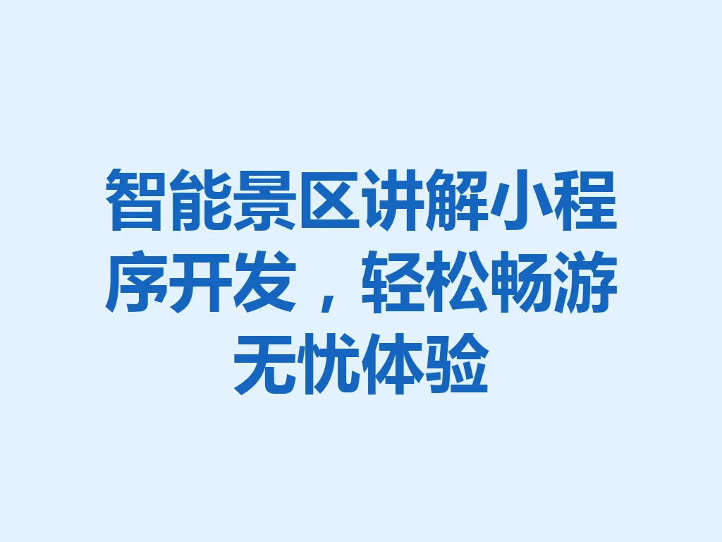 智能景区讲解小程序开发，轻松畅游无忧体验 一
