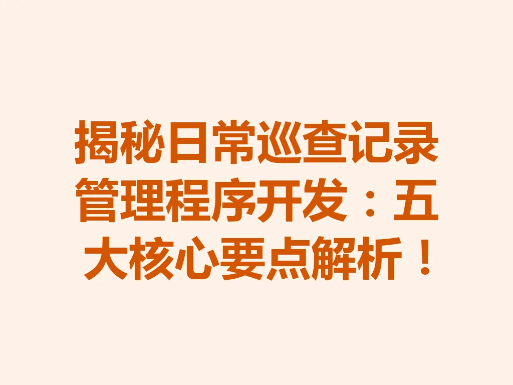 揭秘日常巡查记录管理程序开发：五大核心要点解析！一
