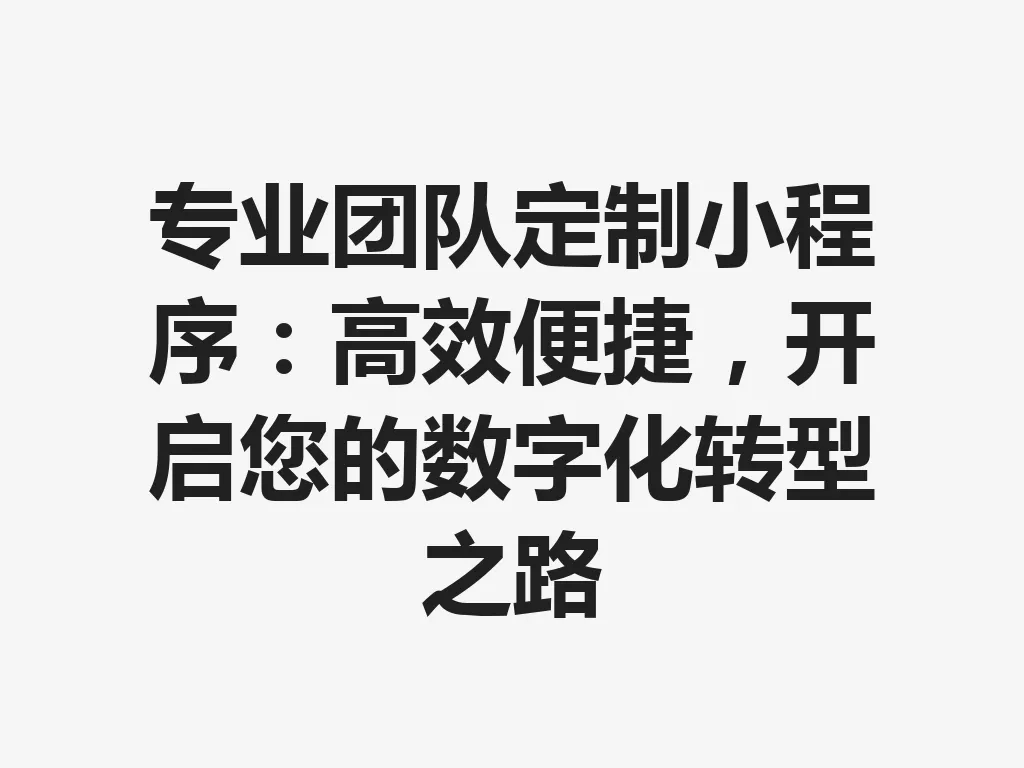 专业团队定制小程序:高效便捷,开启您的数字化转型之路 一
