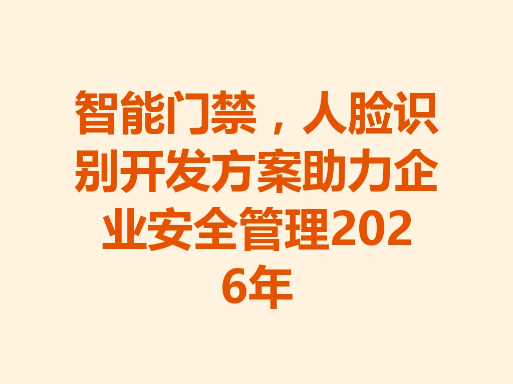 智能门禁,人脸识别开发方案助力企业安全管理 2026 年 一