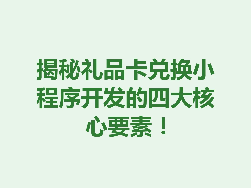 揭秘礼品卡兑换小程序开发的四大核心要素!一