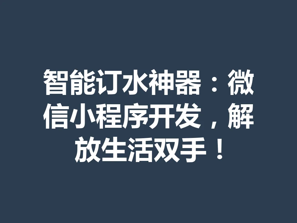 智能订水神器:微信小程序开发,解放生活双手!一