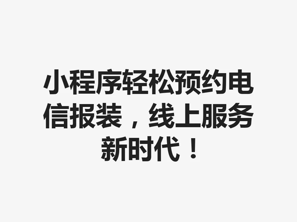 小程序轻松预约电信报装,线上服务新时代!一