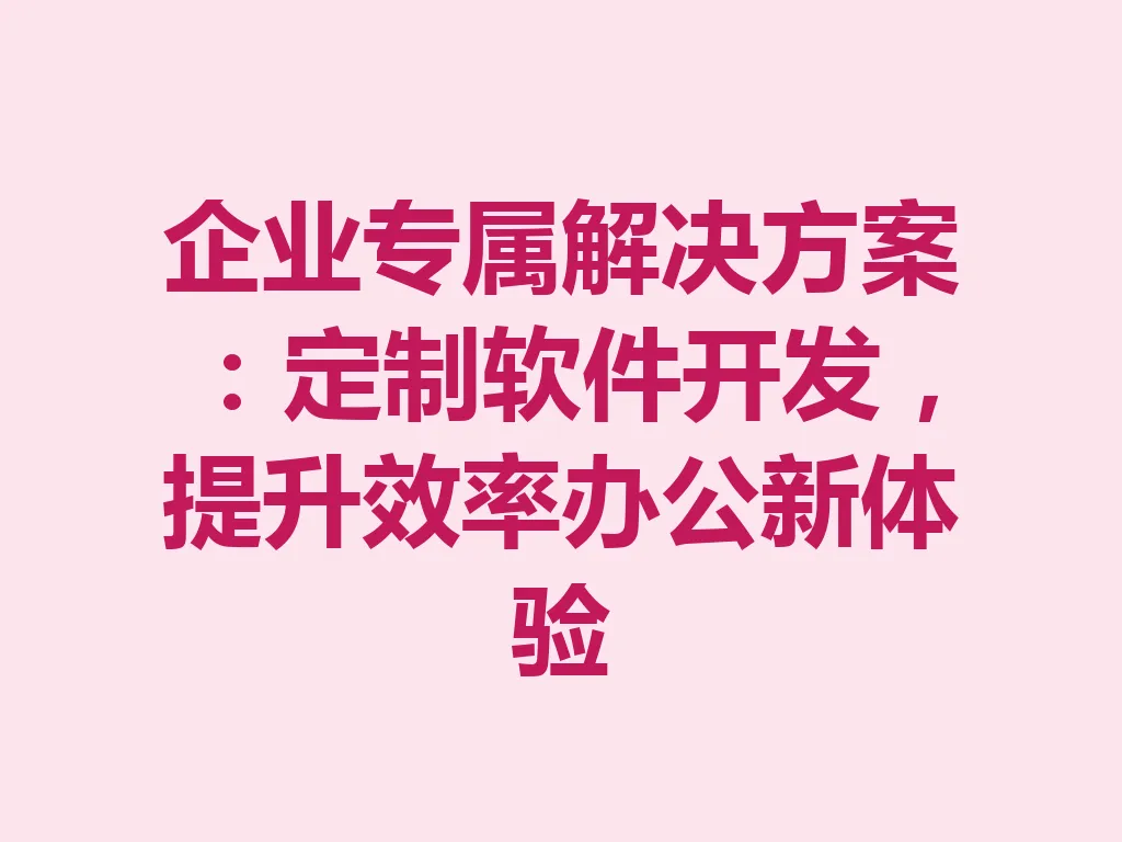企业专属解决方案:定制软件开发,提升效率办公新体验 一