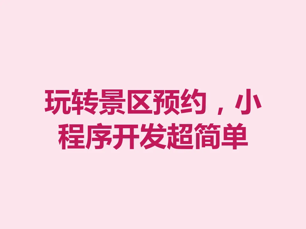 玩转景区预约,小程序开发超简单 一