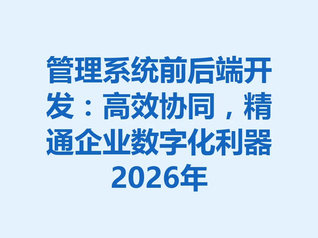 管理系统前后端开发:高效协同,精通企业数字化利器 2026 年 一