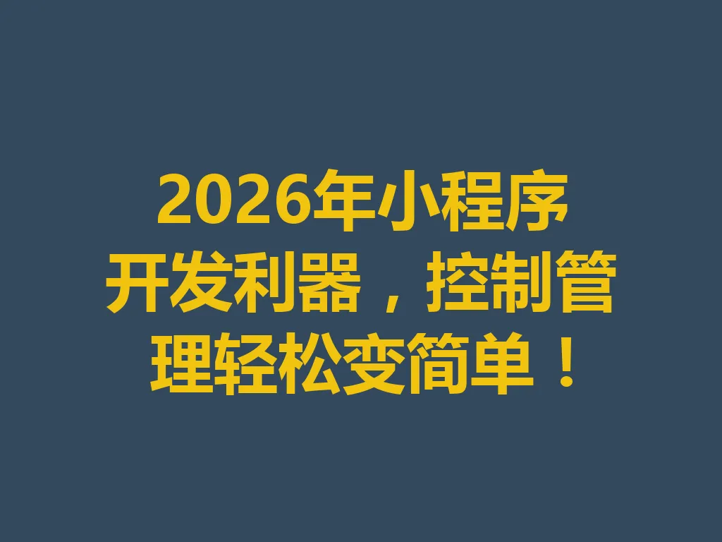 2026 年小程序开发利器,控制管理轻松变简单!一