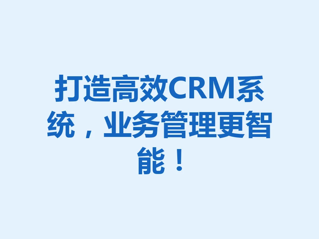 打造高效 CRM 系统,业务管理更智能!一