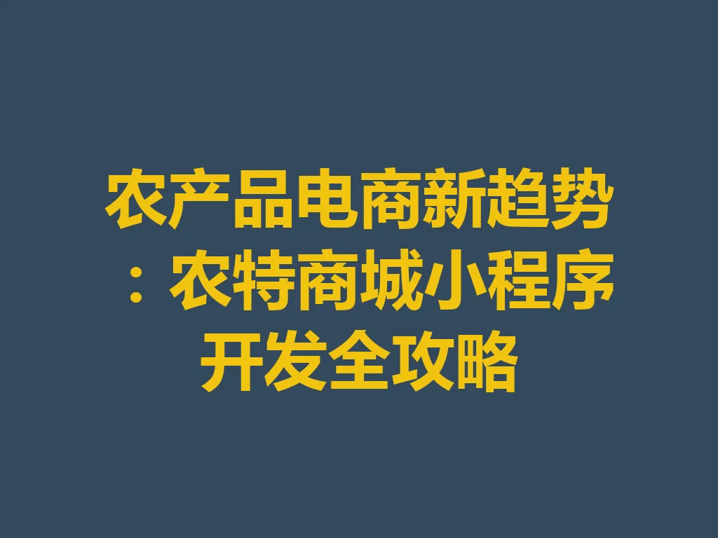 农产品电商新趋势:农特商城小程序开发全攻略 一
