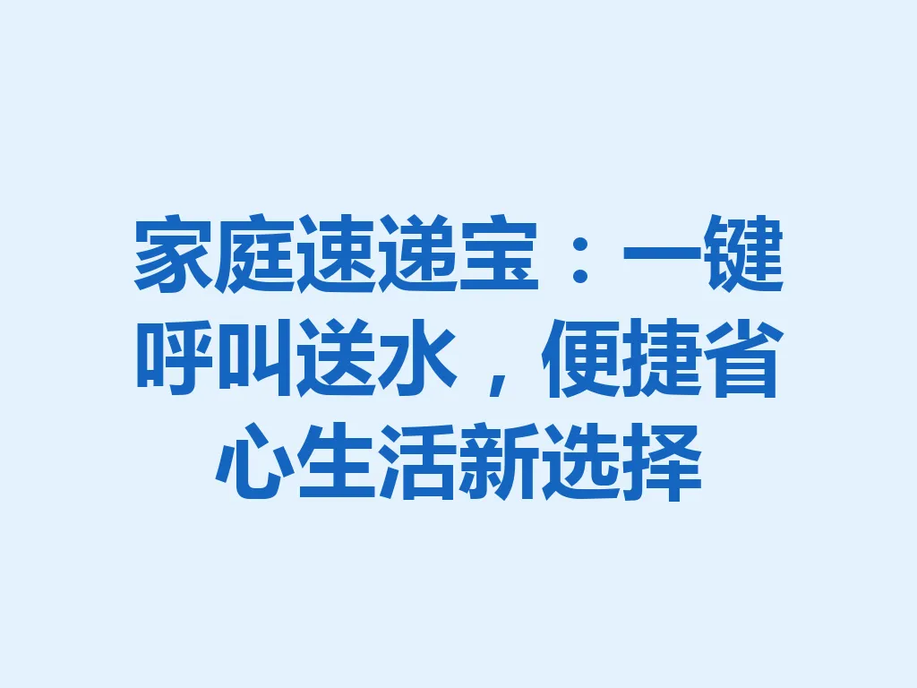 家庭速递宝:一键呼叫送水,便捷省心生活新选择 一