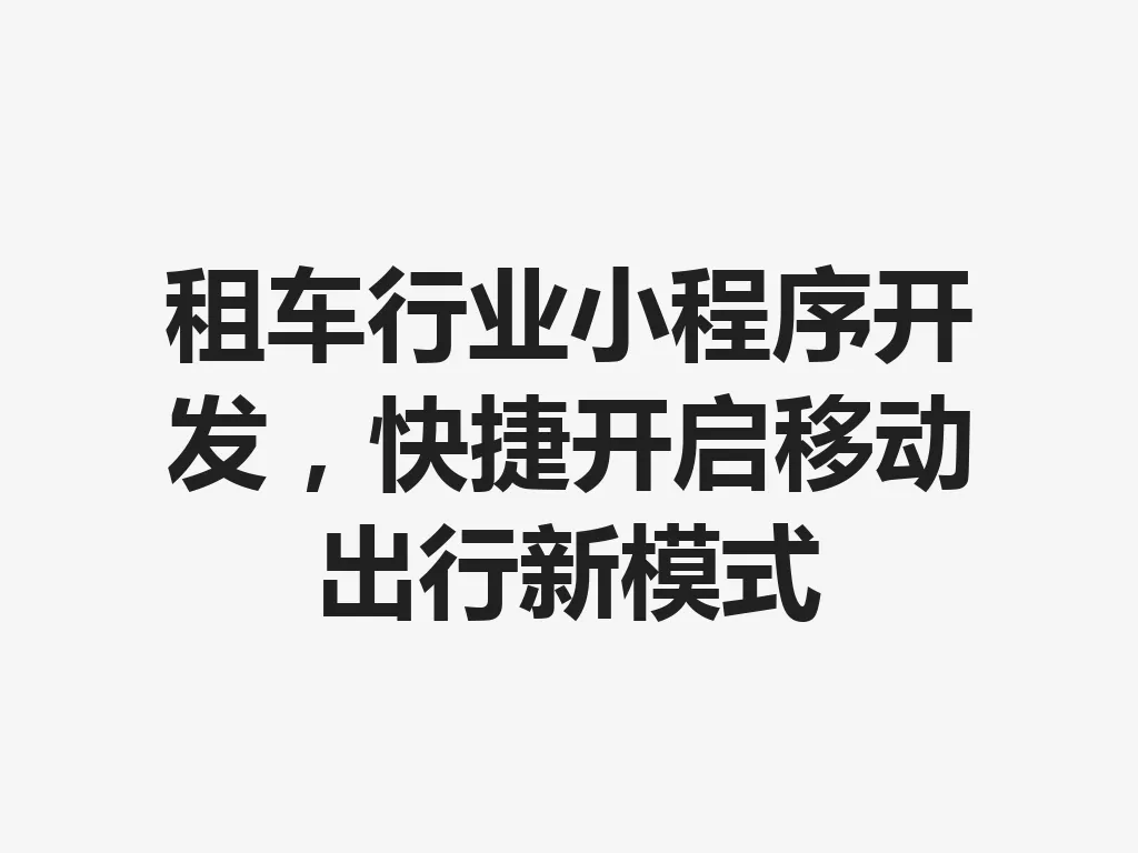 租车行业小程序开发,快捷开启移动出行新模式 一