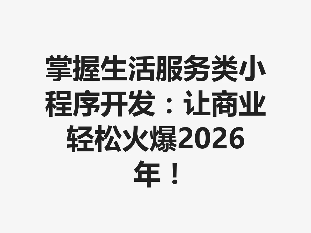 掌握生活服务类小程序开发：让商业轻松火爆 2026 年！一