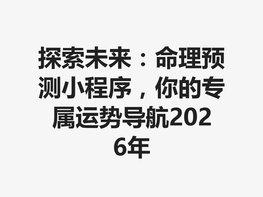 探索未来:命理预测小程序,你的专属运势导航 2026 年 一
