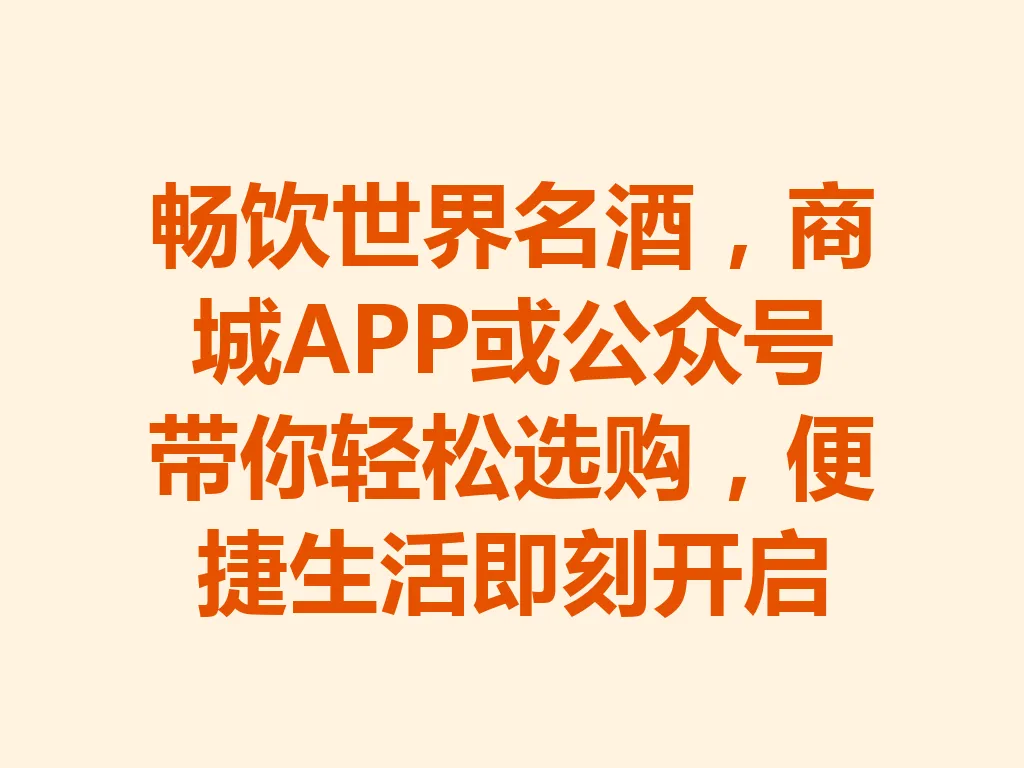 畅饮世界名酒,商城 APP 或公众号带你轻松选购,便捷生活即刻开启 一