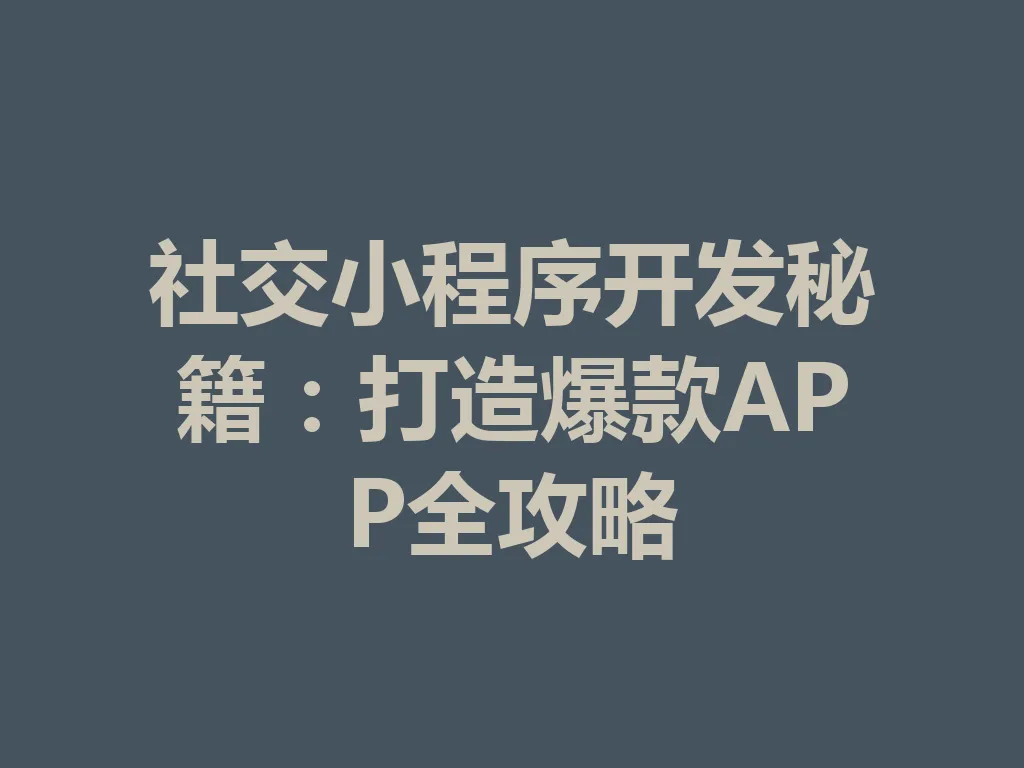 社交小程序开发秘籍:打造爆款 APP 全攻略 一