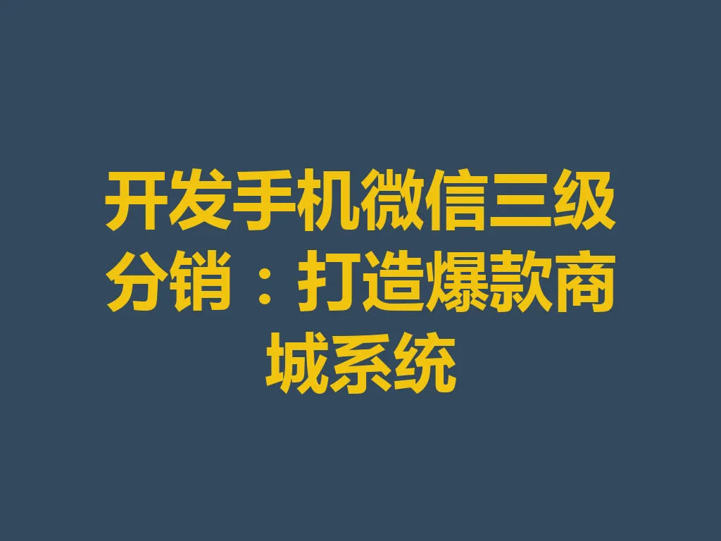 开发手机微信三级分销：打造爆款商城系统 一