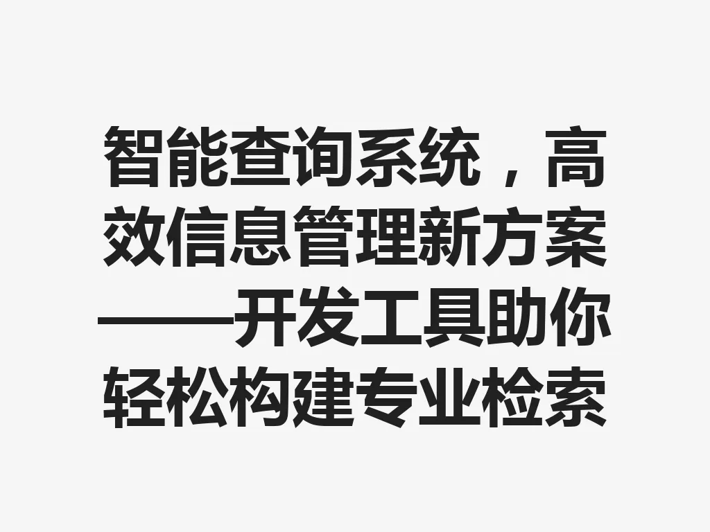 智能查询系统，高效信息管理新方案——开发工具助你轻松构建专业检索平台 一