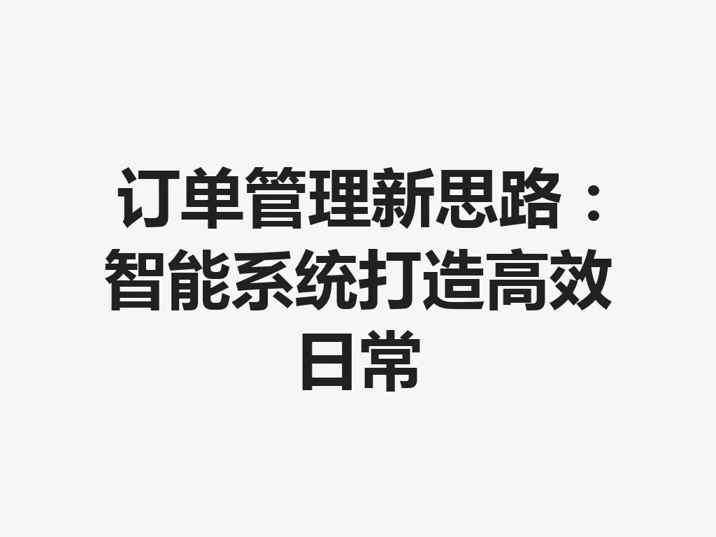 订单管理新思路：智能系统打造高效日常 一