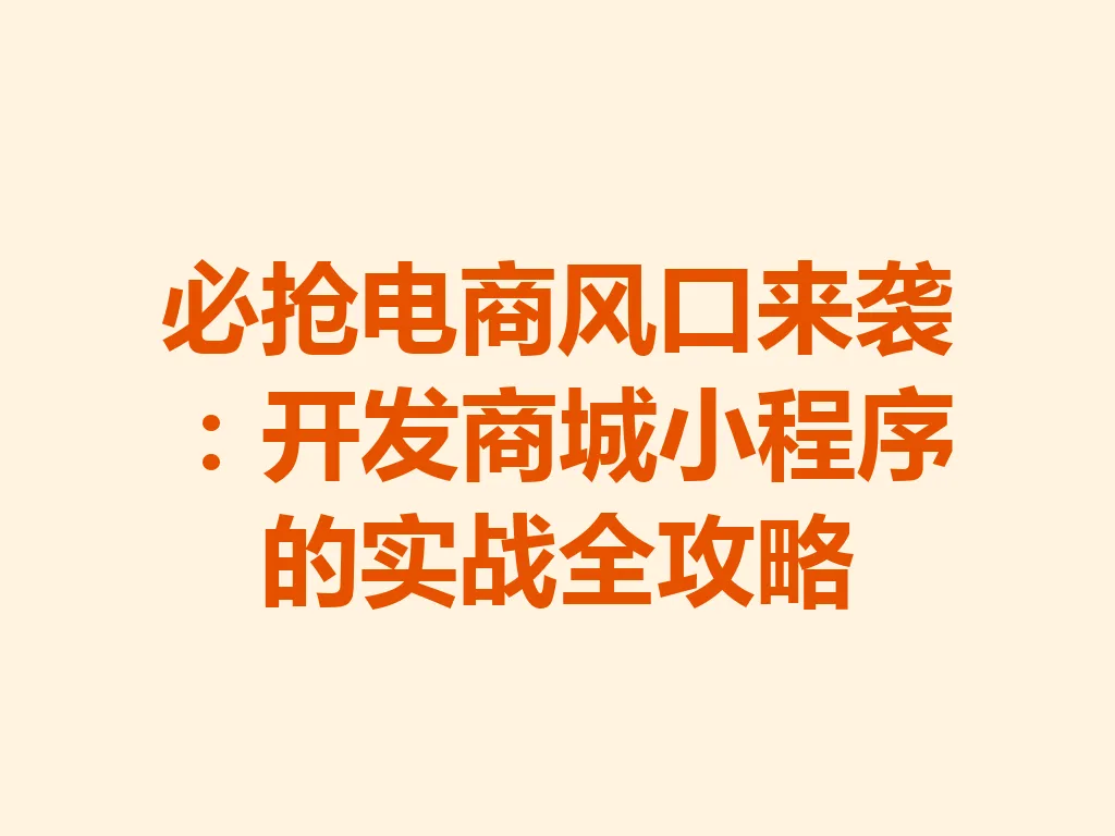 必抢电商风口来袭:开发商城小程序的实战全攻略 一